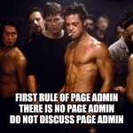 Fight Club Template  | FIRST RULE OF PAGE ADMIN
THERE IS NO PAGE ADMIN
DO NOT DISCUSS PAGE ADMIN | image tagged in fight club template | made w/ Imgflip meme maker
