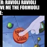 hehe | HER: RAVIOLI RAVIOLI GIVE ME THE FORMUOLI; ME: | image tagged in drop the load,mems,hehe | made w/ Imgflip meme maker