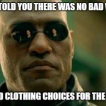 What if I told you there was no bad weather | WHAT IF I TOLD YOU THERE WAS NO BAD WEATHER? ...ONLY BAD CLOTHING CHOICES FOR THE WEATHER. | image tagged in morphius,weather,bad weather | made w/ Imgflip meme maker
