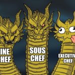 Three-headed Dragon | LINE CHEF SOUS CHEF EXECUTIVE CHEF | image tagged in three-headed dragon | made w/ Imgflip meme maker
