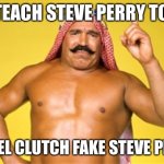 iron sheik | I TEACH STEVE PERRY TO…; CAMEL CLUTCH FAKE STEVE PERRY | image tagged in iron sheik | made w/ Imgflip meme maker