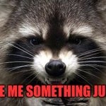 Evil Racoon | GIVE ME SOMETHING JUICY | image tagged in evil racoon | made w/ Imgflip meme maker