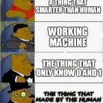 human is smarter than computer | A THING THAT SMARTER THAN HUMAN WORKING MACHINE THE THING THAT ONLY KNOW 0 AND 1 THE THING THAT MADE BY THE HUMAN | image tagged in tuxedo winnie the pooh 4 panel | made w/ Imgflip meme maker