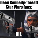 Ahsoka - Armed & Dangerous | Kathleen Kennedy: *breathes*
Star Wars fans:; DIE. | image tagged in ahsoka - armed dangerous | made w/ Imgflip meme maker