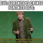 Basically fortnite | GUY: FORTNITE IS CRINGE
FORTNITE OG'S: | image tagged in i have never been so offended | made w/ Imgflip meme maker