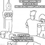 Guy in corner of party | THEY DON’T KNOW THAT I’VE BEEN IN THE ENGLISH DICTIONARY SINCE 1825; SUS; OTHER SLANG WORDS BEING ADDED IN TO THE DICTIONARY | image tagged in guy in corner of party | made w/ Imgflip meme maker