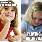 pain | THINKING OF PLAYING AN ONLINE GAME; PLAYING AN ONLINE GAME | image tagged in thinking about vs doing | made w/ Imgflip meme maker