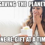 Re-gifting | SAVING  THE  PLANET; ONE RE-GIFT AT A TIME | image tagged in giving a gift,fun,happy | made w/ Imgflip meme maker