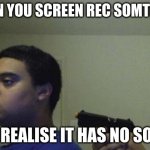 Guy Shoots Himself | WHEN YOU SCREEN REC SOMTHING; AND REALISE IT HAS NO SOUND | image tagged in guy shoots himself | made w/ Imgflip meme maker