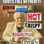 What in the hot crispy kentucky fried frick | THE WARDEN 2 SHOTS FULL NETHERITE | image tagged in what in the hot crispy kentucky fried frick | made w/ Imgflip meme maker