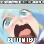 Something random I made | THE AUTISTIC KID WHEN THE FIRE ALARM GOES OFF; BOTTOM TEXT | image tagged in aqua konosuba | made w/ Imgflip meme maker