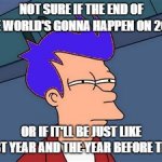 Either way, it'll suck | NOT SURE IF THE END OF THE WORLD'S GONNA HAPPEN ON 2022 OR IF IT'LL BE JUST LIKE LAST YEAR AND THE YEAR BEFORE THAT | image tagged in memes,blue futurama fry,2022,futurama fry | made w/ Imgflip meme maker