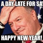 i am to late by a day :(((( | I AM A DAY LATE FOR SAYING; HAPPY NEW YEAR! | image tagged in pompeo face palm,memes,funny,happy new year | made w/ Imgflip meme maker