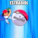 Pokeball HRT | ESTRADIOL; I Choose You! | image tagged in ash ketchum throwing pokeball | made w/ Imgflip meme maker