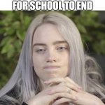 Waiting for school to end | ME WAITING FOR SCHOOL TO END | image tagged in billie eilish thinking,school | made w/ Imgflip meme maker