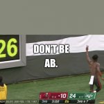 AB Meltdown | AB. DON’T BE | image tagged in antonio brown | made w/ Imgflip meme maker