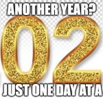 2022 | ANOTHER YEAR? NOPE.  JUST ONE DAY AT A TIME. | image tagged in 2022 | made w/ Imgflip meme maker