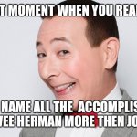 Pee Wee Herman | THAT MOMENT WHEN YOU REALIZE; YOU CAN NAME ALL THE  ACCOMPLISHMENTS OF PEE WEE HERMAN MORE THEN JOE BIDEN. | image tagged in pee wee herman | made w/ Imgflip meme maker