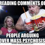 Mass psychosis | READING COMMENTS OF; PEOPLE ARGUING OVER MASS PSYCHOSIS | image tagged in popcorn comment | made w/ Imgflip meme maker
