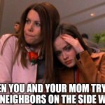 My life in a nutshell | WHEN YOU AND YOUR MOM TRY TO AVOID NEIGHBORS ON THE SIDE WALKS | image tagged in gilmore girls | made w/ Imgflip meme maker