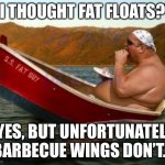 Fat Guy In A Boat | “I THOUGHT FAT FLOATS?”; “YES, BUT UNFORTUNATELY, BARBECUE WINGS DON’T.” | image tagged in fat guy in boat | made w/ Imgflip meme maker