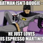 Batman cocktail | BATMAN ISN'T BOUGIE --; HE JUST LOVES HIS ESPRESSO MARTINIS. | image tagged in batman cocktail | made w/ Imgflip meme maker