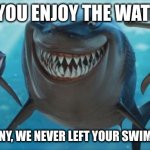 Finding Nemo Sharks | SO YOU ENJOY THE WATER? THAT'S FUNNY, WE NEVER LEFT YOUR SWIMMING POOL | image tagged in finding nemo sharks | made w/ Imgflip meme maker