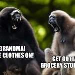 Tantrum grandmas grocery store | OMG GRANDMA! PUT SOME CLOTHES ON! GET OUTTA MY GROCERY STORE, DAVID! | image tagged in tantrum monkeys,grandma,senile,grocery store,david,crazy monkeys | made w/ Imgflip meme maker