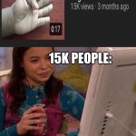 yes now i know how to move my fingers | 15K PEOPLE: | image tagged in icarly interesting,sorry to those who i asked,eh noone reads tags,this is the meme i forgot the title of | made w/ Imgflip meme maker