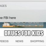 Why is the fbi here? | DRUGS FOR KIDS | image tagged in why is the fbi here | made w/ Imgflip meme maker