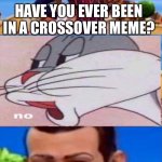 Have you ever X | HAVE YOU EVER BEEN IN A CROSSOVER MEME? | image tagged in have you ever x | made w/ Imgflip meme maker