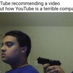 t | YouTube recommending a video about how YouTube is a terrible company | image tagged in guy shoots himself | made w/ Imgflip meme maker