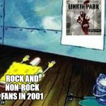 spongebob worship | ROCK AND NON-ROCK FANS IN 2001 | image tagged in spongebob worship | made w/ Imgflip meme maker