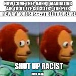 Monkey Looking Away | HOW COME THEY AREN'T MANDATING AIR TIGHT EYE GOGGLES? THE EYES ARE WAY MORE SUSCEPTIBLE TO DISEASE. SHUT UP RACIST; JUNK TANK | image tagged in monkey looking away | made w/ Imgflip meme maker