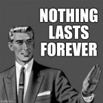 Last correction guy meme I'm making for the time being | NOTHING
LASTS
FOREVER | image tagged in correction guy,memes | made w/ Imgflip meme maker