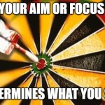 Focus | YOUR AIM OR FOCUS; DETERMINES WHAT YOU SEE! | image tagged in bullseye | made w/ Imgflip meme maker