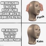 Panik kalm | ME REALISING
THAT THE
REST OF THE DECADE WILL BE SEQUELS TO 2020; ME REALISING THAT 2020 10 IS NOT FOR 100,000 YEARS | image tagged in panik kalm | made w/ Imgflip meme maker