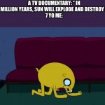 Jake crying | A TV DOCUMENTARY: ‘’ IN 4500 MILLION YEARS, SUN WILL EXPLODE AND DESTROY EARTH”
7 YO ME: | image tagged in jake crying,memes,funny | made w/ Imgflip meme maker