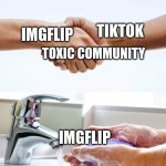 TikTok Sucks. | IMGFLIP; TIKTOK; TOXIC COMMUNITY; IMGFLIP | image tagged in shake and wash hands | made w/ Imgflip meme maker