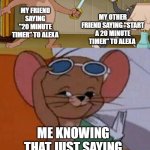 it does | MY FRIEND SAYING "20 MINUTE TIMER" TO ALEXA; MY OTHER FRIEND SAYING "START A 20 MINUTE TIMER" TO ALEXA; ME KNOWING THAT JUST SAYING "20 MINUTES" WORKS | image tagged in tom and jerry swordfight,memes | made w/ Imgflip meme maker