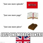 British Empire | JUST ONE MORE COUNTRY | image tagged in just one more | made w/ Imgflip meme maker
