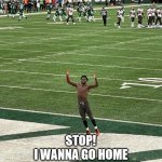 leave the show. | STOP!
I WANNA GO HOME
TAKE OFF THIS UNIFORM
AND LEAVE THE SHOW. | image tagged in antonio brown | made w/ Imgflip meme maker