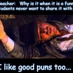 Indiana Jones Why'd It Have to be Snakes | Teacher:   Why is it when it is a funny pun, students never want to share it with me??? I like good puns too... | image tagged in indiana jones why'd it have to be snakes | made w/ Imgflip meme maker