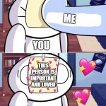 *slap* | ME; YOU; THIS PERSON IS IMPORTANT AND LOVED | image tagged in odd1'sout paper in face,wholesome | made w/ Imgflip meme maker