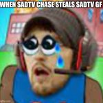 Fgteev Sad Moment | WHEN SADTV CHASE STEALS SADTV GF : | image tagged in sadtv | made w/ Imgflip meme maker