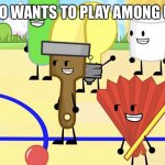 inanimate gang | WHO WANTS TO PLAY AMONG US? | image tagged in inanimate gang,among us | made w/ Imgflip meme maker