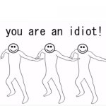 You Are An Idiot!