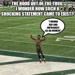 Antonio Brown's quest to piss off every NFL team is going well | THEY SAY YOU CAN TAKE THE THUG OUT OF THE HOOD, BUT YOU CAN'T TAKE THE HOOD OUT OF THE THUG. I WONDER HOW SUCH A SHOCKING STATEMENT CAME TO EXIST? "I WANNA RAP AND IMPREGNATE ALL DA WOMEN!"; OH WAIT, OK NEVERMIND... | image tagged in antonio brown,epic fail,you had one job just the one,finance,don't | made w/ Imgflip meme maker