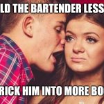The less ice trick | I TOLD THE BARTENDER LESS ICE; TO TRICK HIM INTO MORE BOOZE! | image tagged in drunk guy talking girl,bartender,drunk,cocktail,chad | made w/ Imgflip meme maker