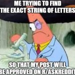 good ol' reddit | ME TRYING TO FIND THE EXACT STRING OF LETTERS; SO THAT MY POST WILL BE APPROVED ON R/ASKREDDIT | image tagged in smart patrick solo | made w/ Imgflip meme maker